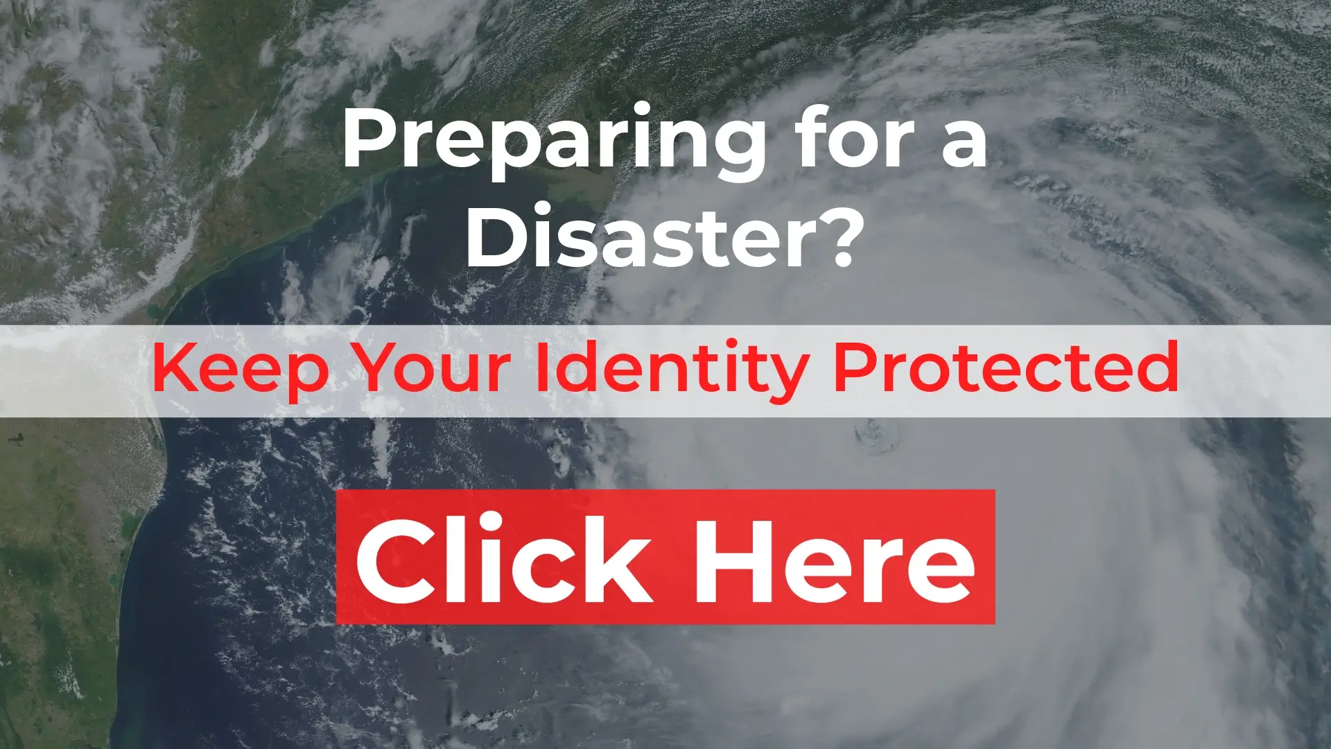 Preparing for a disaster? Keep your identity protected. Click here.